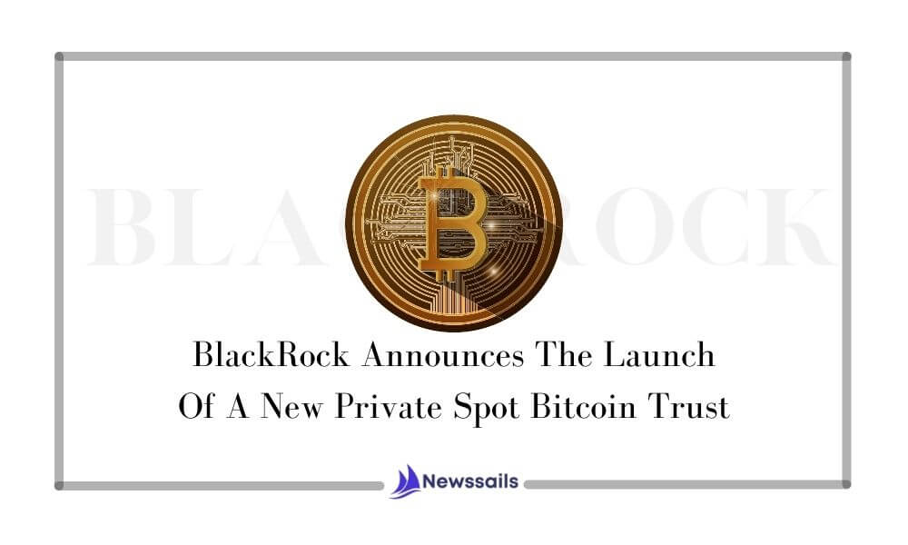 BlackRock Announces The Launch Of A New Private Spot Bitcoin Trust - News Sails